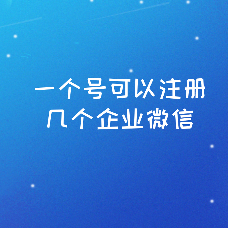 一个手机号可以注册几个企业微信？一个企业可以注册几个企业微信？