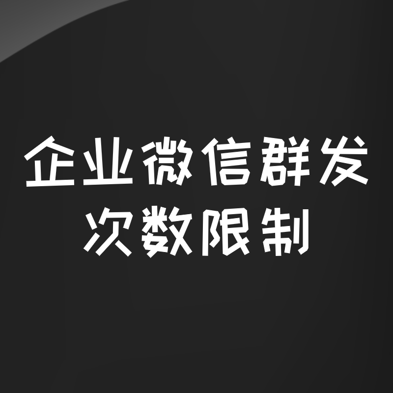 企业微信群发功能的限制，如何精准化应用群发功能？